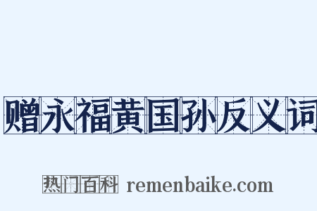 赠永福黄国孙反义词是什么意思的图片